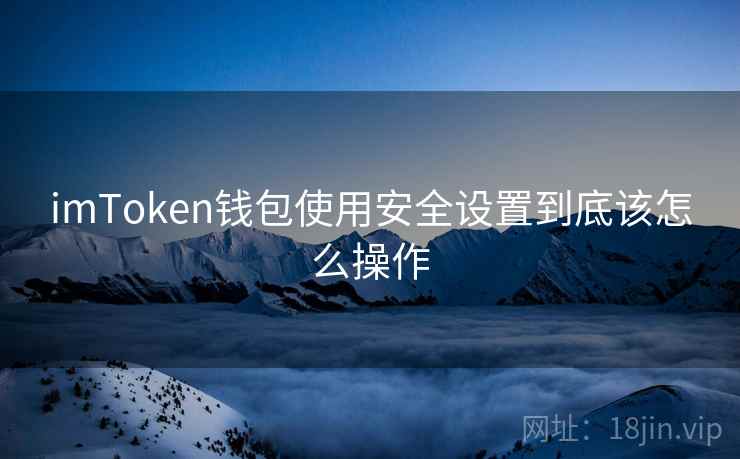 imToken钱包使用安全设置到底该怎么操作